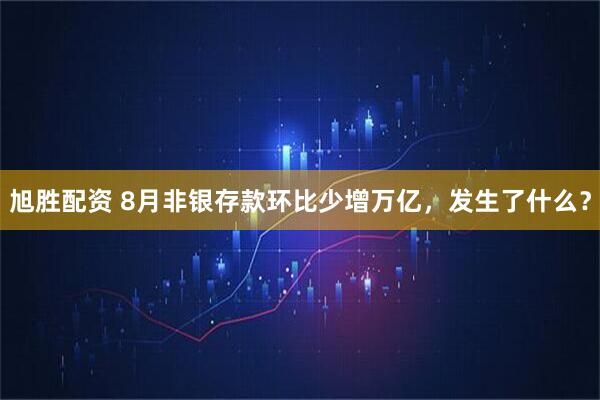 旭胜配资 8月非银存款环比少增万亿，发生了什么？