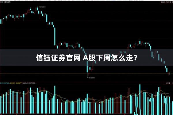 信钰证券官网 A股下周怎么走？