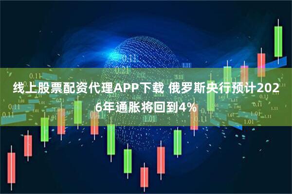 线上股票配资代理APP下载 俄罗斯央行预计2026年通胀将回到4%