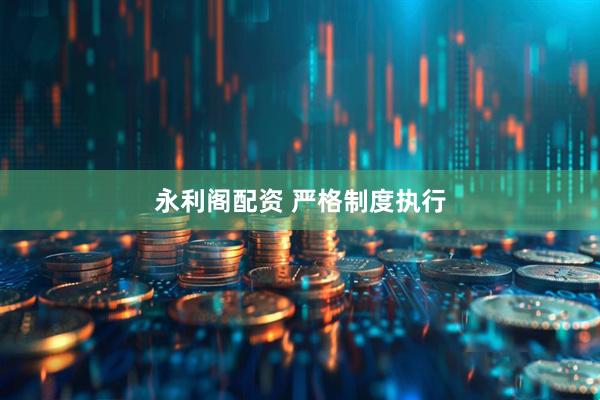 永利阁配资 严格制度执行