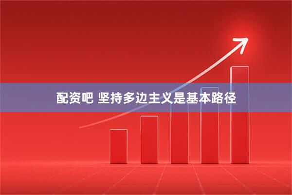 配资吧 坚持多边主义是基本路径