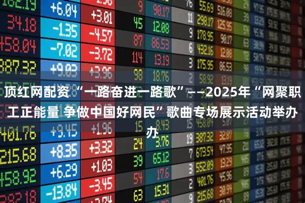 顶红网配资 “一路奋进一路歌”——2025年“网聚职工正能量 争做中国好网民”歌曲专场展示活动举办