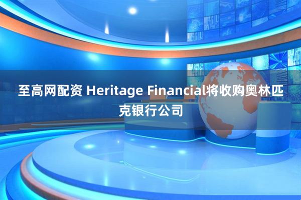 至高网配资 Heritage Financial将收购奥林匹克银行公司