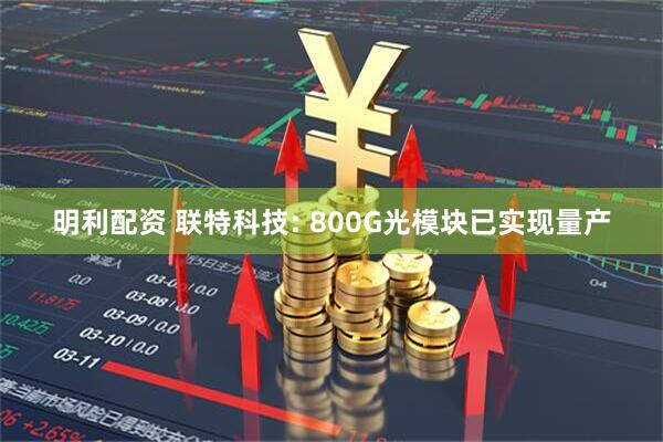 明利配资 联特科技: 800G光模块已实现量产