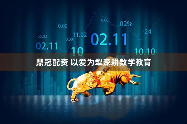 鼎冠配资 以爱为犁深耕数学教育