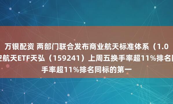 万银配资 两部门联合发布商业航天标准体系（1.0版），航空航天ETF天弘（159241）上周五换手率超11%排名同标的第一